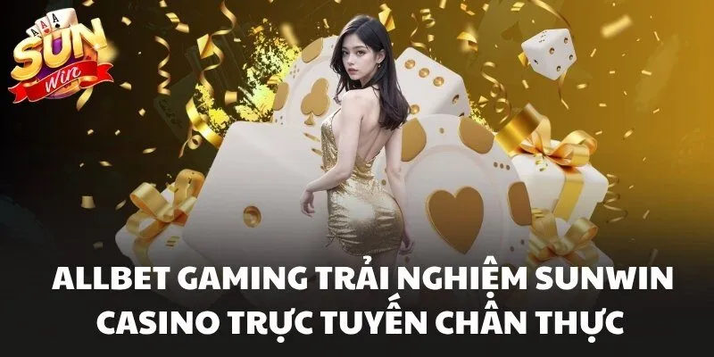 Allbet Gaming Trải Nghiệm Sunwin Casino Trực Tuyến Chân Thực