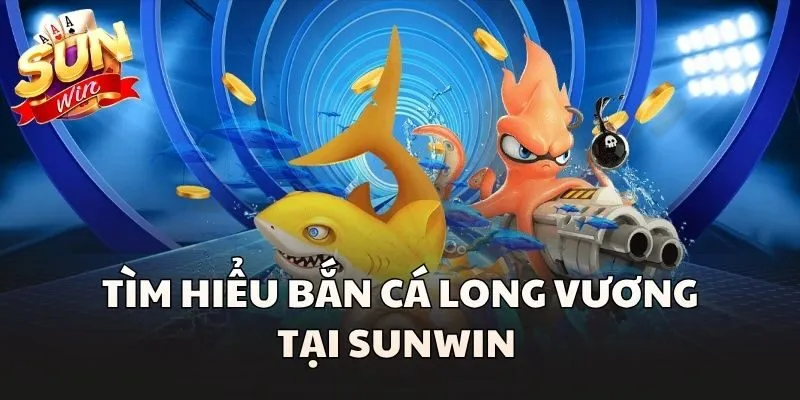 Tìm hiểu Bắn Cá Long Vương tại Sunwin