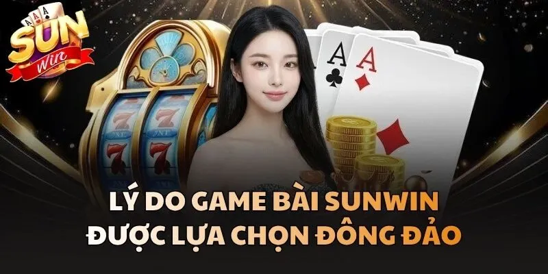 Lý do Game Bài Sunwin được lựa chọn đông đảo