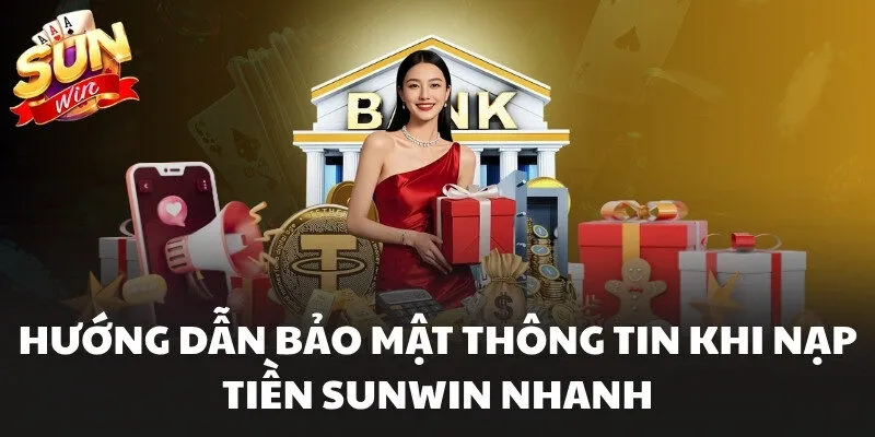 Hướng dẫn bảo mật thông tin khi nạp tiền Sunwin nhanh