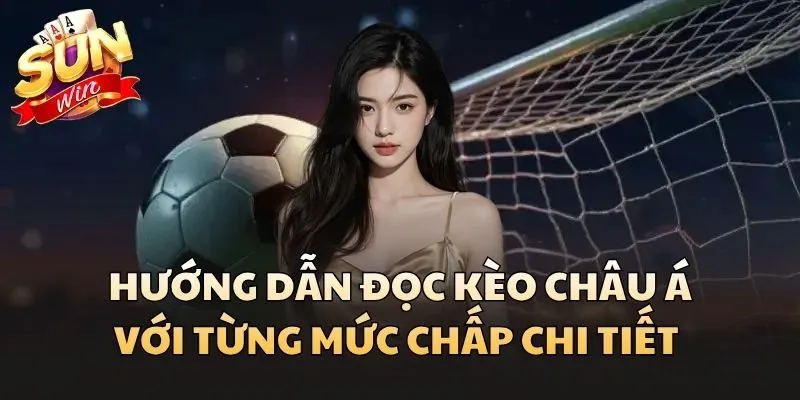 Hướng dẫn đọc Kèo Châu Á với từng mức chấp chi tiết