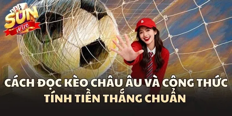 Cách đọc Kèo Châu Âu và công thức tính tiền thắng chuẩn 