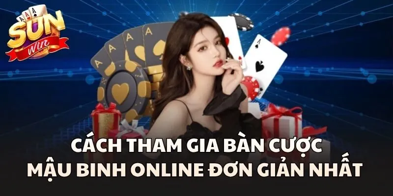 Cách tham gia bàn cược Mậu Binh Online đơn giản nhất