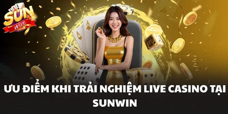 Ưu điểm khi trải nghiệm Live Casino tại Sunwin